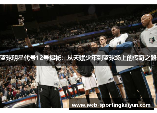 篮球明星代号12号揭秘：从天赋少年到篮球场上的传奇之路
