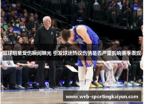 篮球明星受伤瞬间曝光 引发球迷热议伤情是否严重影响赛季表现